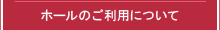 ホールのご利用について